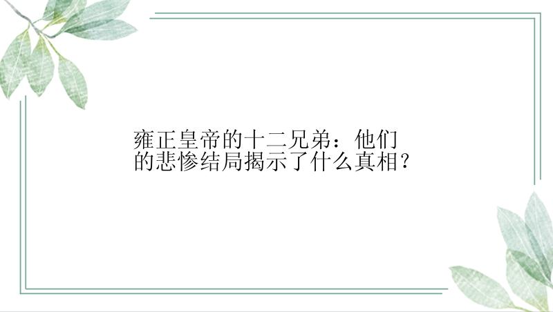 雍正皇帝的十二兄弟：他们的悲惨结局揭示了什么真相？