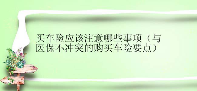 买车险应该注意哪些事项（与医保不冲突的购买车险要点）