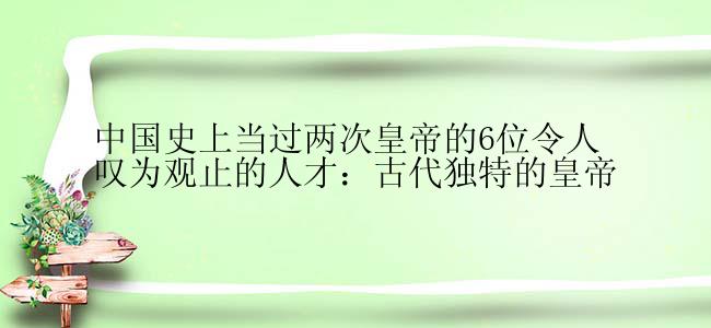 中国史上当过两次皇帝的6位令人叹为观止的人才：古代独特的皇帝