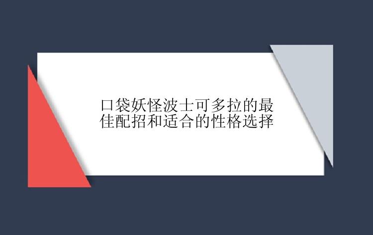 口袋妖怪波士可多拉的最佳配招和适合的性格选择