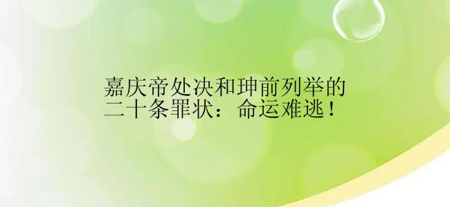 嘉庆帝处决和珅前列举的二十条罪状：命运难逃！