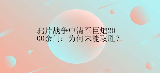 鸦片战争中清军巨炮2000余门：为何未能取胜？