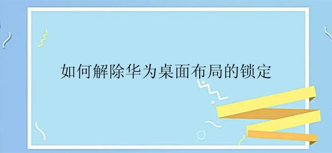 如何解除华为桌面布局的锁定