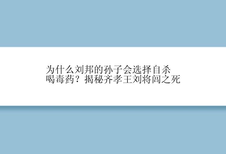 为什么刘邦的孙子会选择自杀喝毒药？揭秘齐孝王刘将闾之死