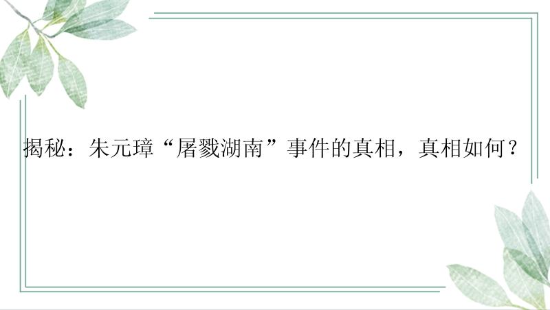 揭秘：朱元璋“屠戮湖南”事件的真相，真相如何？