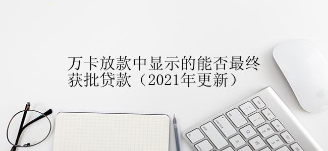 万卡放款中显示的能否最终获批贷款（2021年更新）