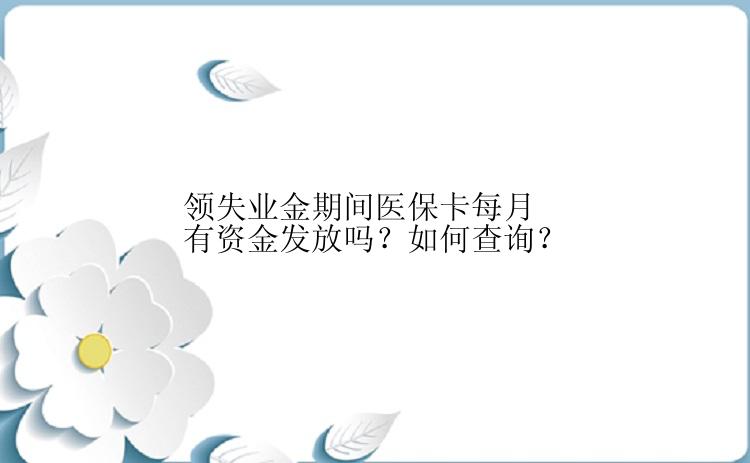 领失业金期间医保卡每月有资金发放吗？如何查询？