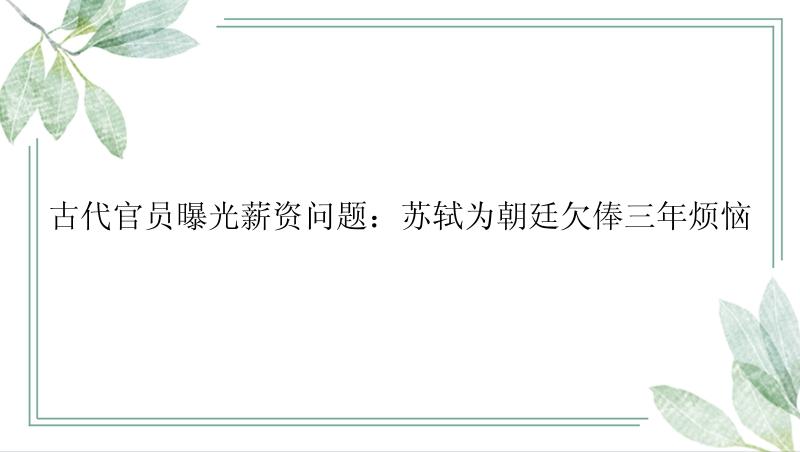 古代官员曝光薪资问题：苏轼为朝廷欠俸三年烦恼