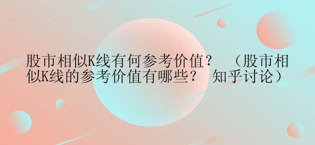 股市相似K线有何参考价值？ （股市相似K线的参考价值有哪些？ 知乎讨论）