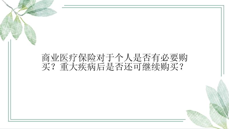 商业医疗保险对于个人是否有必要购买？重大疾病后是否还可继续购买？