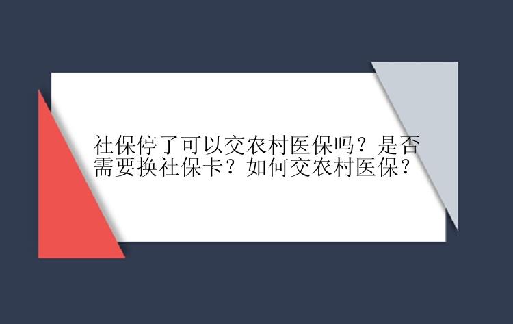 社保停了可以交农村医保吗？是否需要换社保卡？如何交农村医保？