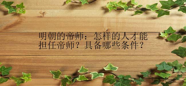 明朝的帝师：怎样的人才能担任帝师？具备哪些条件？