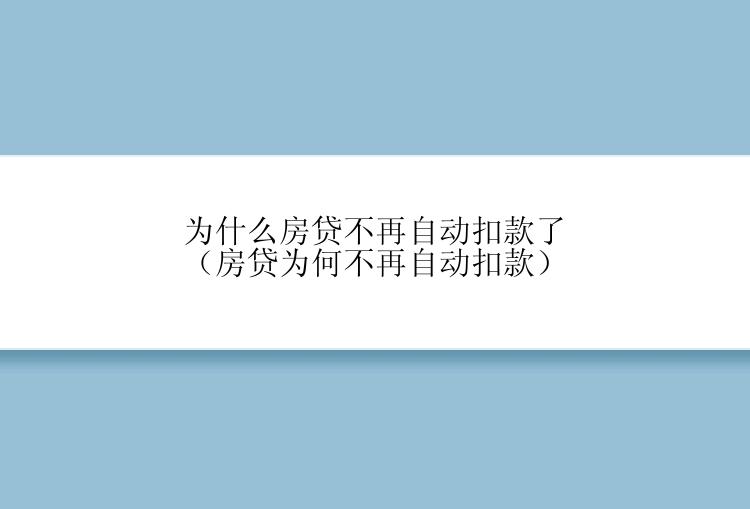 为什么房贷不再自动扣款了（房贷为何不再自动扣款）