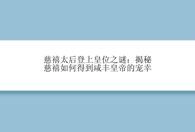 慈禧太后登上皇位之谜：揭秘慈禧如何得到咸丰皇帝的宠幸