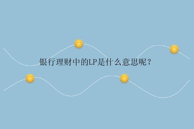 银行理财中的LP是什么意思呢？