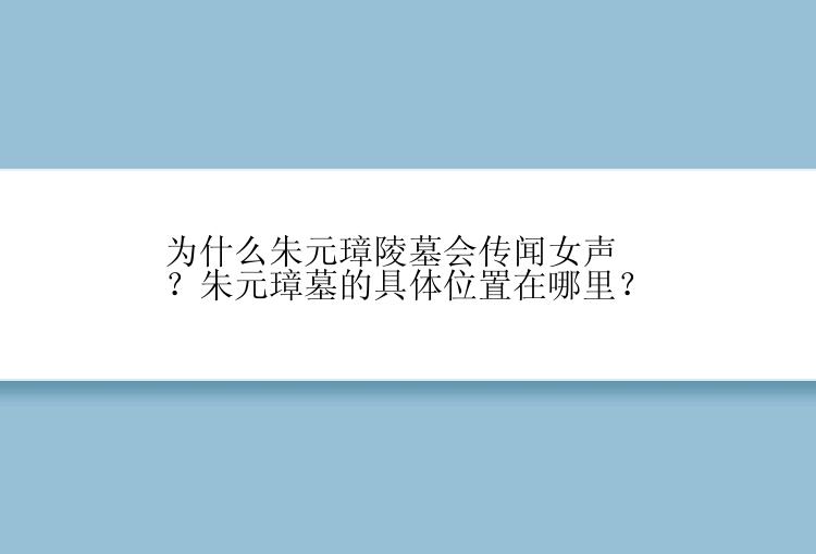 为什么朱元璋陵墓会传闻女声？朱元璋墓的具体位置在哪里？