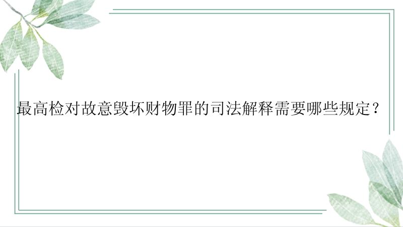 最高检对故意毁坏财物罪的司法解释需要哪些规定？