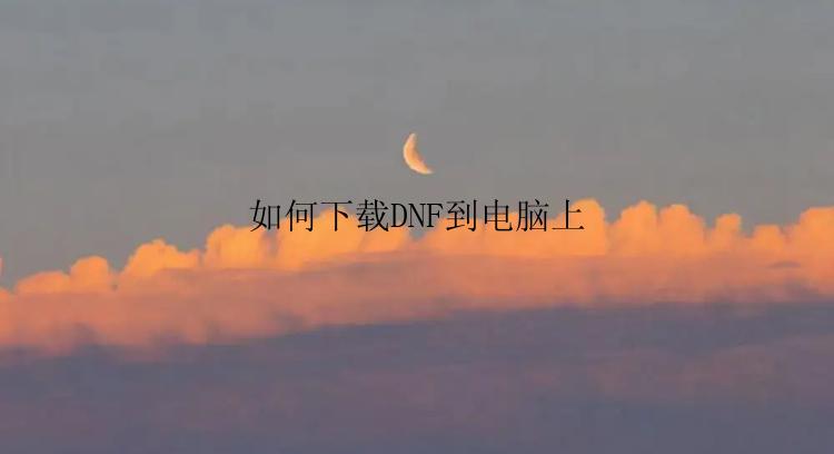 如何下载DNF到电脑上