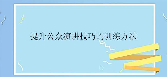 提升公众演讲技巧的训练方法