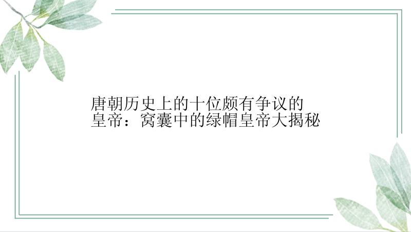 唐朝历史上的十位颇有争议的皇帝：窝囊中的绿帽皇帝大揭秘