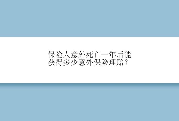 保险人意外死亡一年后能获得多少意外保险理赔？