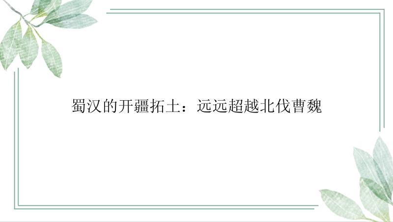 蜀汉的开疆拓土：远远超越北伐曹魏