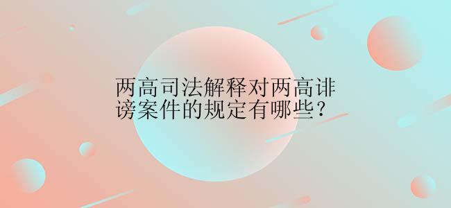 两高司法解释对两高诽谤案件的规定有哪些？