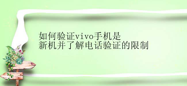 如何验证vivo手机是新机并了解电话验证的限制