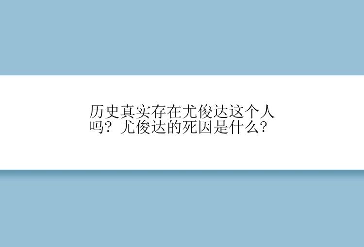 历史真实存在尤俊达这个人吗? 尤俊达的死因是什么?