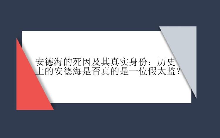 安德海的死因及其真实身份：历史上的安德海是否真的是一位假太监？