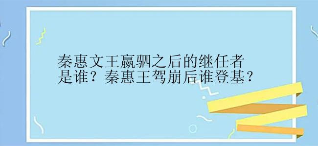 秦惠文王嬴驷之后的继任者是谁？秦惠王驾崩后谁登基？