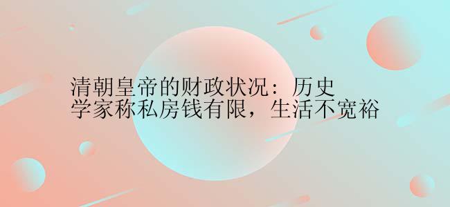 清朝皇帝的财政状况: 历史学家称私房钱有限，生活不宽裕