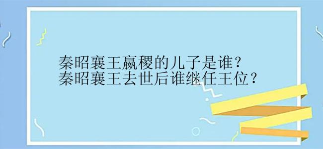 秦昭襄王嬴稷的儿子是谁？秦昭襄王去世后谁继任王位？