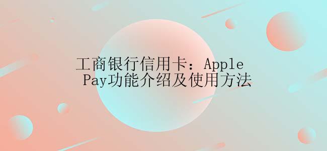 工商银行信用卡：Apple Pay功能介绍及使用方法