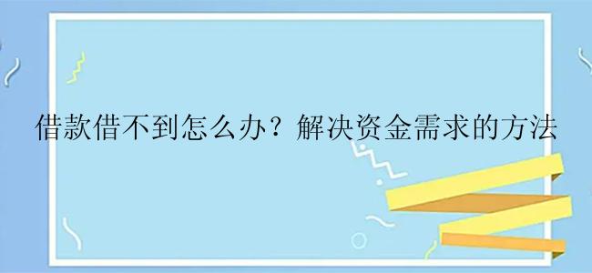 借款借不到怎么办？解决资金需求的方法