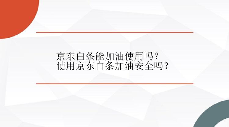 京东白条能加油使用吗？使用京东白条加油安全吗？