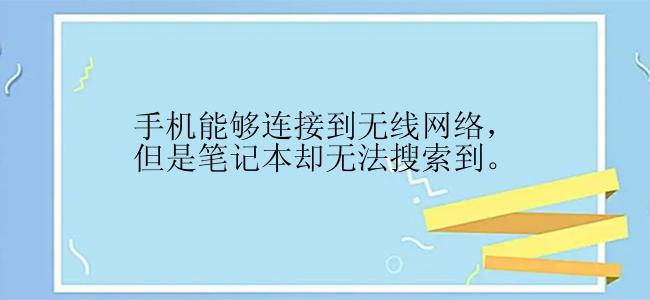 手机能够连接到无线网络，但是笔记本却无法搜索到。