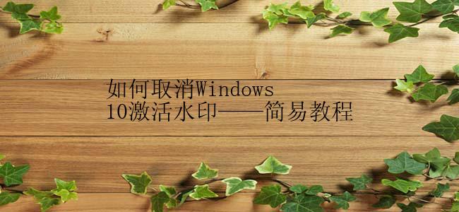 如何取消Windows 10激活水印——简易教程