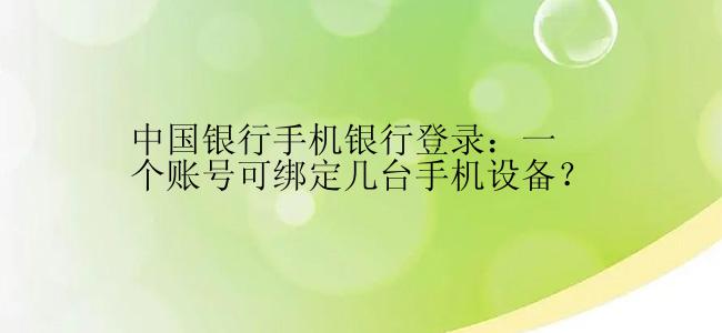 中国银行手机银行登录：一个账号可绑定几台手机设备？