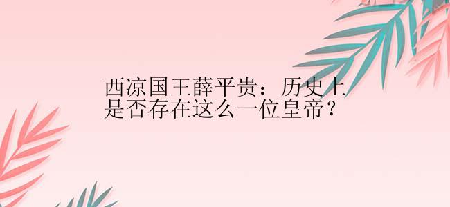 西凉国王薛平贵：历史上是否存在这么一位皇帝？