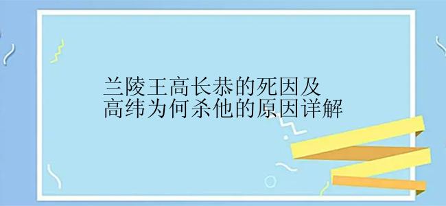 兰陵王高长恭的死因及高纬为何杀他的原因详解