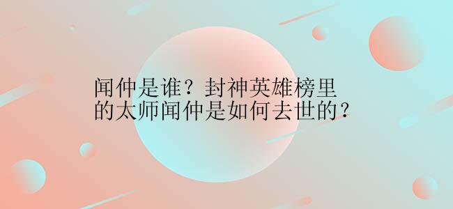 闻仲是谁？封神英雄榜里的太师闻仲是如何去世的？