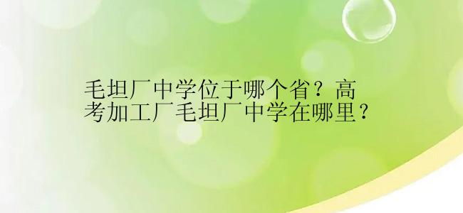 毛坦厂中学位于哪个省？高考加工厂毛坦厂中学在哪里？