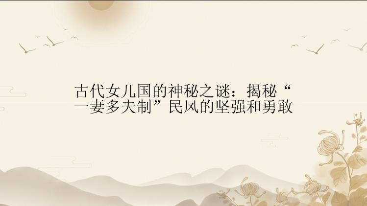 古代女儿国的神秘之谜：揭秘“一妻多夫制”民风的坚强和勇敢