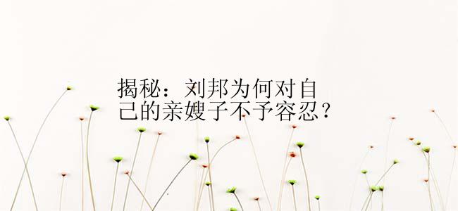 揭秘：刘邦为何对自己的亲嫂子不予容忍？