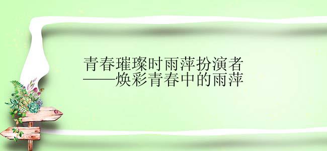 青春璀璨时雨萍扮演者——焕彩青春中的雨萍