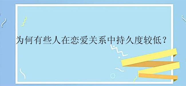 为何有些人在恋爱关系中持久度较低？