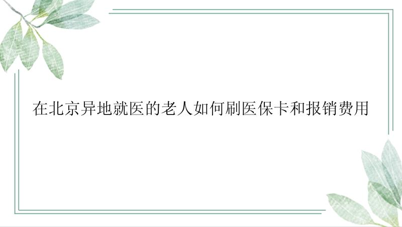 在北京异地就医的老人如何刷医保卡和报销费用