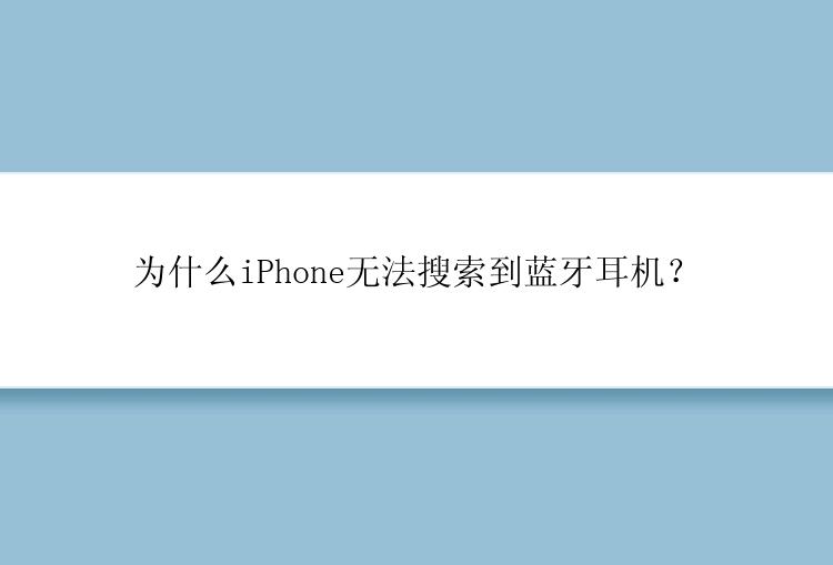 为什么iPhone无法搜索到蓝牙耳机？