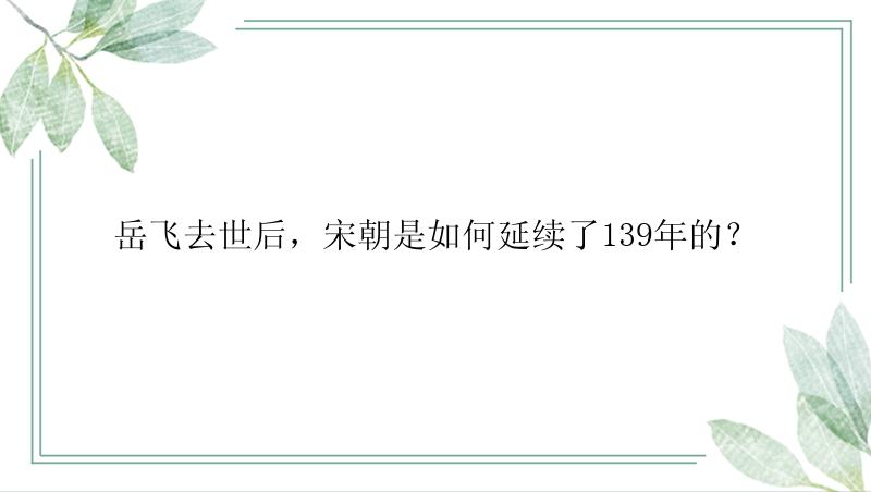 岳飞去世后，宋朝是如何延续了139年的？